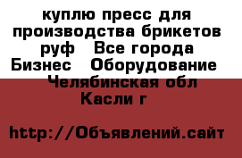 куплю пресс для производства брикетов руф - Все города Бизнес » Оборудование   . Челябинская обл.,Касли г.